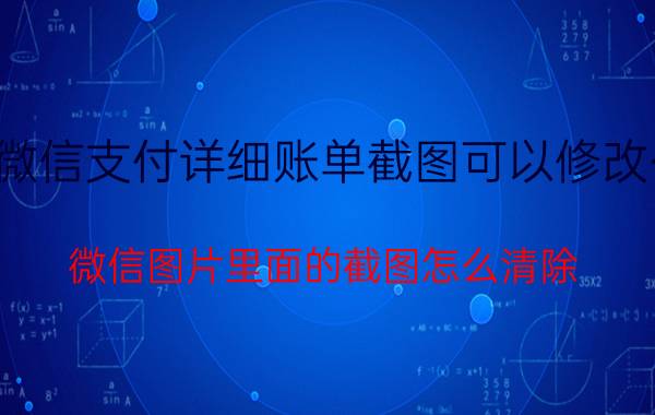 微信支付详细账单截图可以修改么 微信图片里面的截图怎么清除？